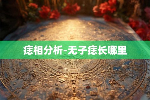 痣相分析-无子痣长哪里 痣相分析-无子痣长哪里