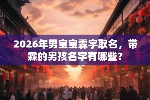 2026年男宝宝霖字取名，带霖的男孩名字有哪些？