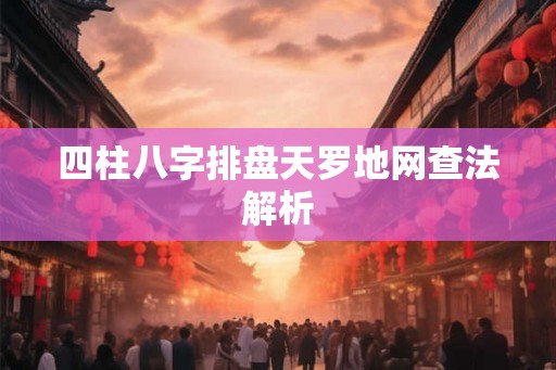 四柱八字排盘天罗地网查法解析