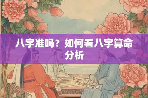 八字准吗？如何看八字算命分析