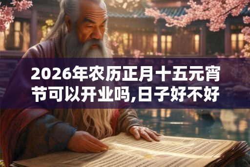 2026年农历正月十五元宵节可以开业吗,日子好不好