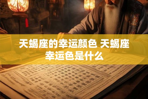 天蝎座的幸运颜色 天蝎座幸运色是什么