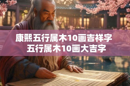 康熙五行属木10画吉祥字  五行属木10画大吉字