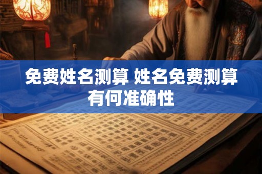 免费姓名测算 姓名免费测算有何准确性 免费姓名测算 姓名免费测算有何准确性