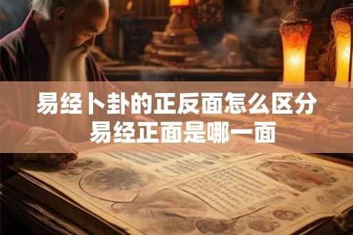 易经卜卦的正反面怎么区分 易经正面是哪一面 易经卜卦的正反面怎么区分 易经正面是哪一面