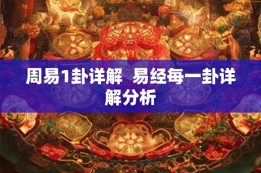 周易1卦详解  易经每一卦详解分析