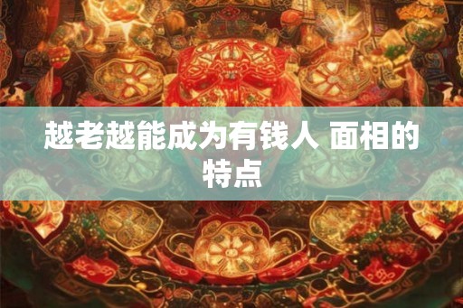 越老越能成为有钱人 面相的特点