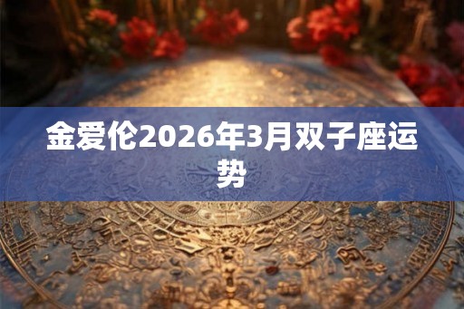 金爱伦2026年3月双子座运势