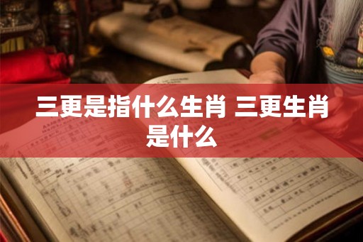 三更是指什么生肖 三更生肖是什么