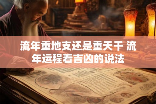流年重地支还是重天干 流年运程看吉凶的说法