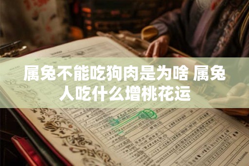 属兔不能吃狗肉是为啥 属兔人吃什么增桃花运