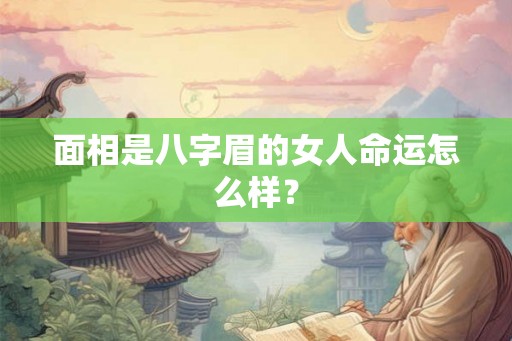 面相是八字眉的女人命运怎么样？