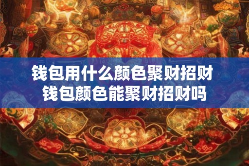 钱包用什么颜色聚财招财 钱包颜色能聚财招财吗