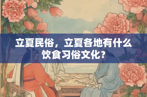 立夏民俗，立夏各地有什么饮食习俗文化？