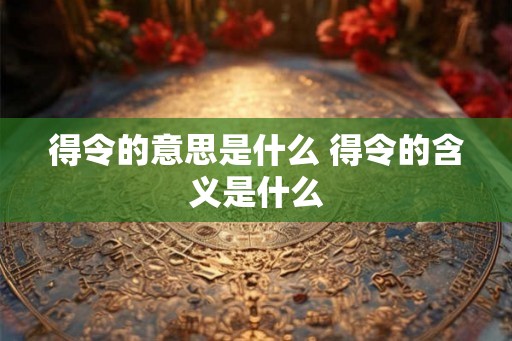 得令的意思是什么 得令的含义是什么