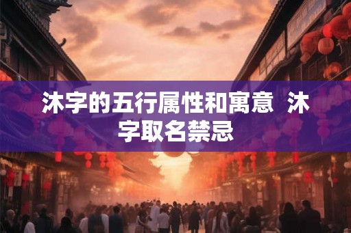 沐字的五行属性和寓意  沐字取名禁忌