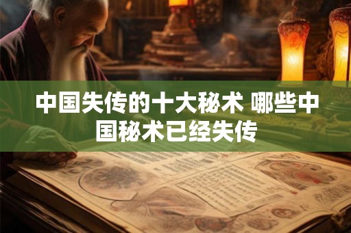 中国失传的十大秘术 哪些中国秘术已经失传