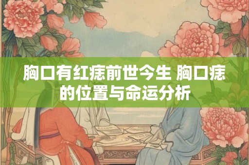 胸口有红痣前世今生 胸口痣的位置与命运分析
