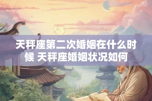 天秤座第二次婚姻在什么时候 天秤座婚姻状况如何