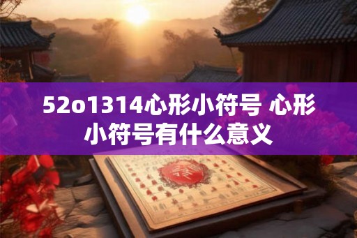 52o1314心形小符号 心形小符号有什么意义 52o1314心形小符号 心形小符号有什么意义