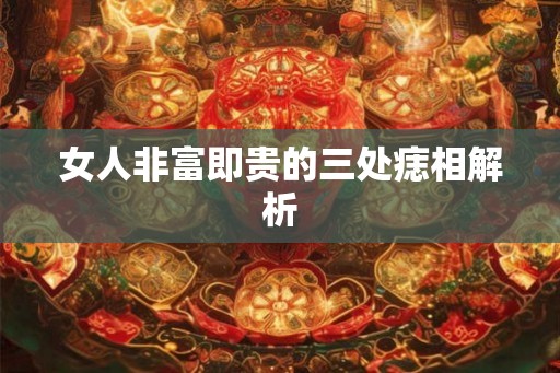 女人非富即贵的三处痣相解析