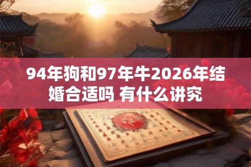 94年狗和97年牛2026年结婚合适吗 有什么讲究