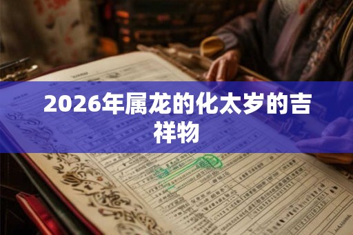 2026年属龙的化太岁的吉祥物