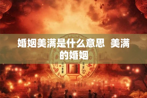 婚姻美满是什么意思  美满的婚姻