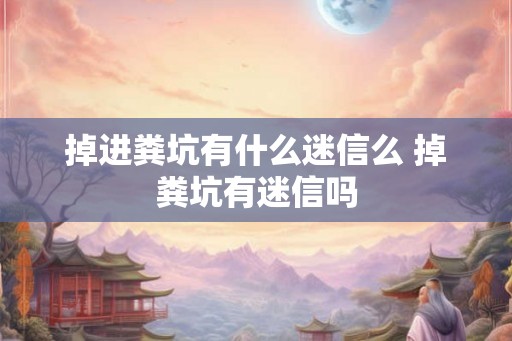 掉进粪坑有什么迷信么 掉粪坑有迷信吗