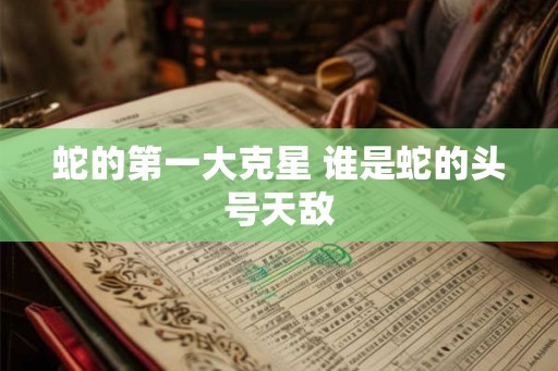 蛇的第一大克星 谁是蛇的头号天敌