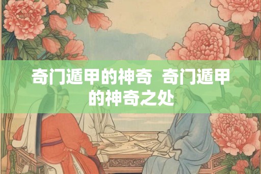 奇门遁甲的神奇  奇门遁甲的神奇之处