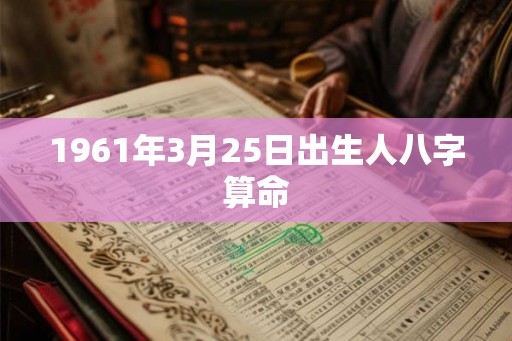 1961年3月25日出生人八字算命