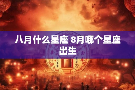 八月什么星座 8月哪个星座出生