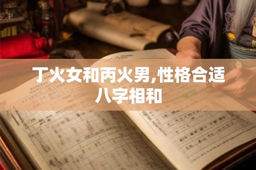 丁火女和丙火男,性格合适八字相和