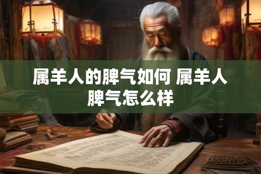 属羊人的脾气如何 属羊人脾气怎么样