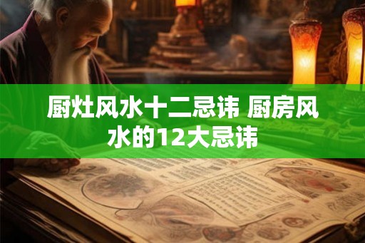 厨灶风水十二忌讳 厨房风水的12大忌讳 厨灶风水十二忌讳 厨房风水的12大忌讳