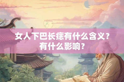 女人下巴长痣有什么含义？有什么影响？