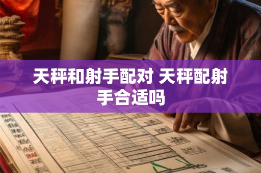 天秤和射手配对 天秤配射手合适吗 天秤和射手配对 天秤配射手合适吗