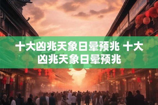 十大凶兆天象日晕预兆 十大凶兆天象日晕预兆