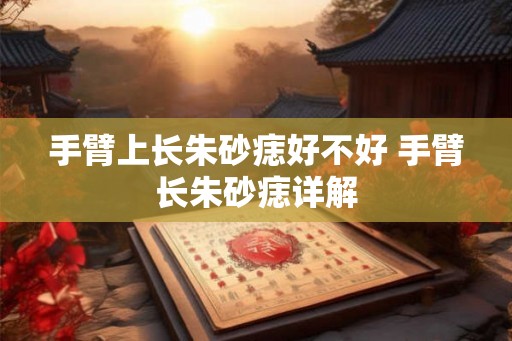 手臂上长朱砂痣好不好 手臂长朱砂痣详解