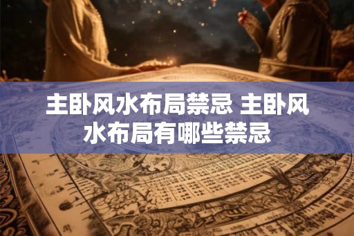 主卧风水布局禁忌 主卧风水布局有哪些禁忌