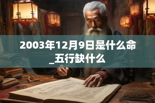 2003年12月9日是什么命_五行缺什么