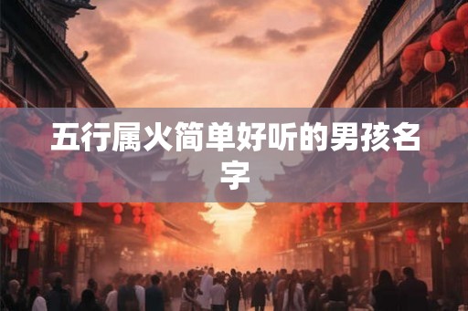五行属火简单好听的男孩名字