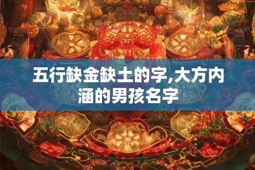 五行缺金缺土的字,大方内涵的男孩名字