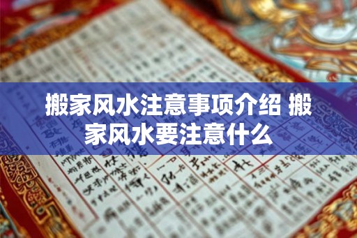 搬家风水注意事项介绍 搬家风水要注意什么