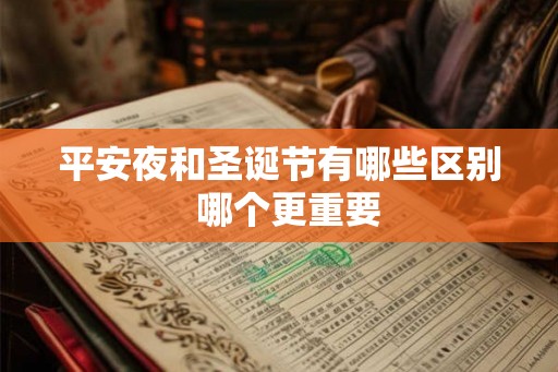 平安夜和圣诞节有哪些区别  哪个更重要