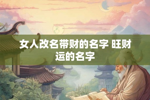 女人改名带财的名字 旺财运的名字
