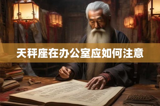 天秤座在办公室应如何注意