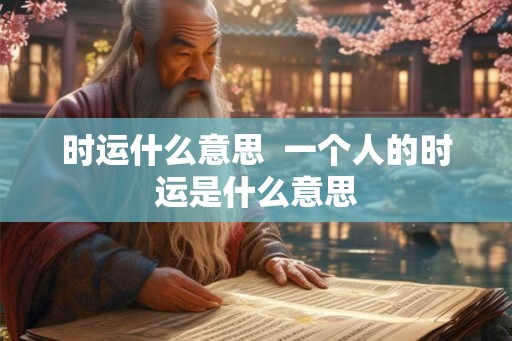 时运什么意思  一个人的时运是什么意思
