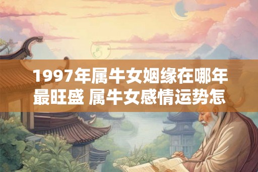 1997年属牛女姻缘在哪年最旺盛 属牛女感情运势怎么样